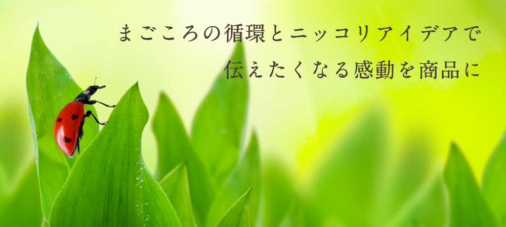 まごころの循環とニッコリアイデアで伝えたくなる感動を商品に